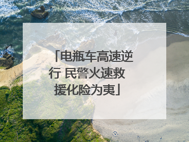 电瓶车高速逆行 民警火速救援化险为夷