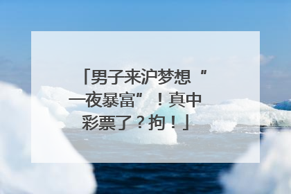 男子来沪梦想“一夜暴富”！真中彩票了？拘！