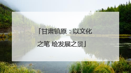 甘肃镇原：以文化之笔 绘发展之景