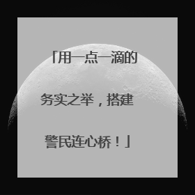 用一点一滴的务实之举，搭建警民连心桥！