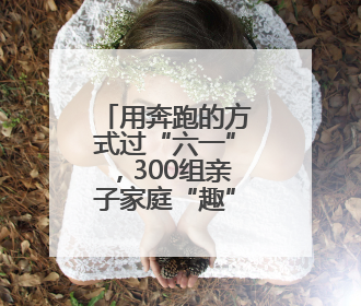 用奔跑的方式过“六一”，300组亲子家庭“趣”跑衢州古城