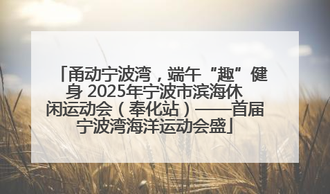 甬动宁波湾，端午“趣”健身 2025年宁波市滨海休闲运动会（奉化站）——首届宁波湾海洋运动会盛