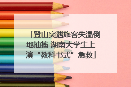 登山突遇旅客失温倒地抽搐 湖南大学生上演“教科书式”急救