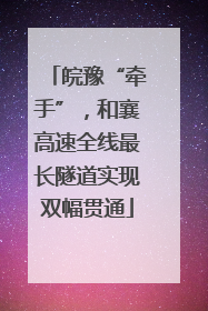 皖豫“牵手”，和襄高速全线最长隧道实现双幅贯通