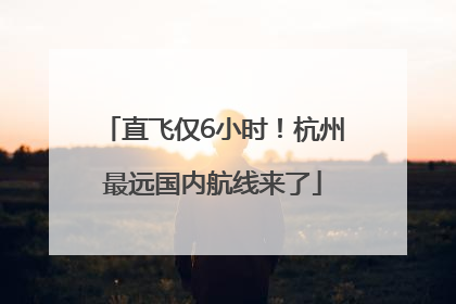 直飞仅6小时！杭州最远国内航线来了