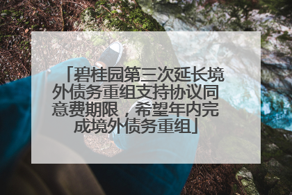 碧桂园第三次延长境外债务重组支持协议同意费期限，希望年内完成境外债务重组