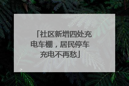社区新增四处充电车棚，居民停车充电不再愁