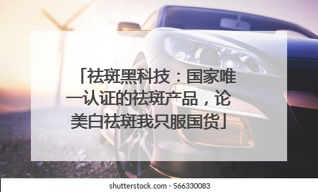 祛斑黑科技：国家唯一认证的祛斑产品，论美白祛斑我只服国货