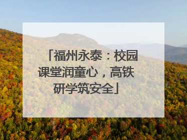 福州永泰：校园课堂润童心，高铁研学筑安全
