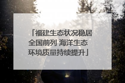 福建生态状况稳居全国前列 海洋生态环境质量持续提升