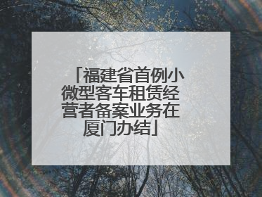 福建省首例小微型客车租赁经营者备案业务在厦门办结