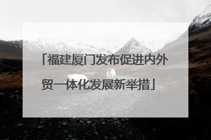 福建厦门发布促进内外贸一体化发展新举措