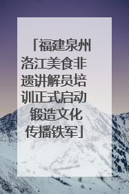 福建泉州洛江美食非遗讲解员培训正式启动 锻造文化传播铁军
