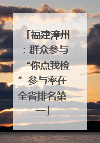 福建漳州：群众参与“你点我检”参与率在全省排名第一