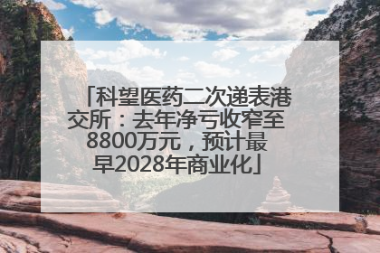 科望医药二次递表港交所：去年净亏收窄至8800万元，预计最早2028年商业化