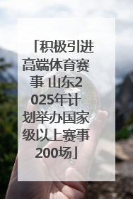 积极引进高端体育赛事 山东2025年计划举办国家级以上赛事200场
