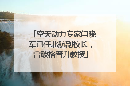 空天动力专家闫晓军已任北航副校长，曾破格晋升教授