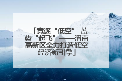 竞逐“低空” 蓄势“起飞”——渭南高新区全力打造低空经济新引擎
