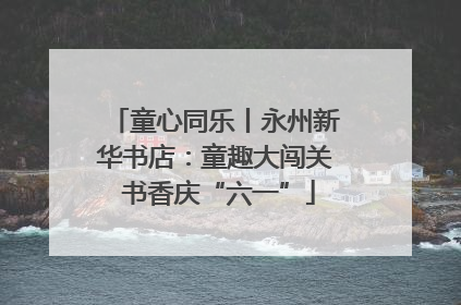 童心同乐丨永州新华书店：童趣大闯关 书香庆“六一”