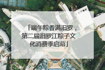 端午粽香满汨罗，第二届汨罗江粽子文化消费季启幕