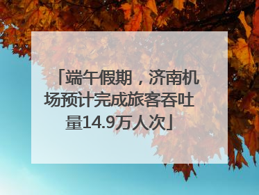端午假期，济南机场预计完成旅客吞吐量14.9万人次