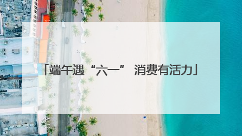 端午遇“六一” 消费有活力