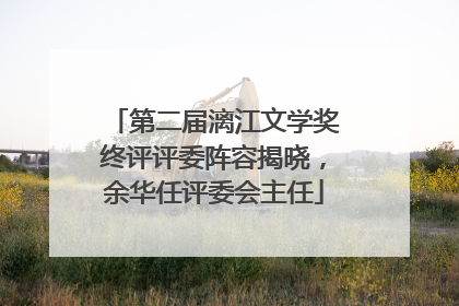第二届漓江文学奖终评评委阵容揭晓，余华任评委会主任