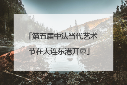 第五届中法当代艺术节在大连东港开幕