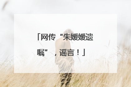 网传“朱媛媛遗嘱”，谣言！