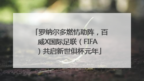 罗纳尔多燃情助阵，百威X国际足联（FIFA）共启新世俱杯元年
