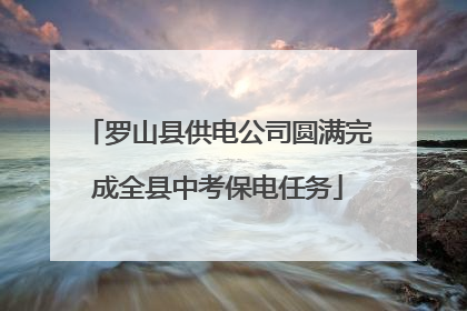 罗山县供电公司圆满完成全县中考保电任务