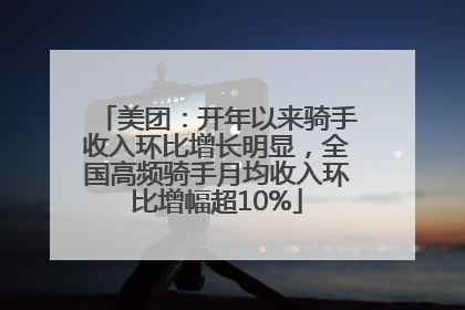 美团：开年以来骑手收入环比增长明显，全国高频骑手月均收入环比增幅超10%