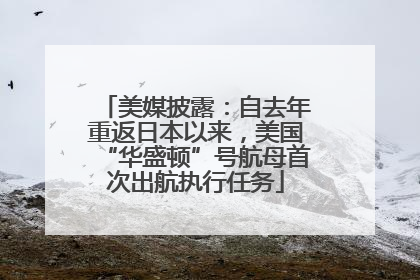 美媒披露：自去年重返日本以来，美国“华盛顿”号航母首次出航执行任务