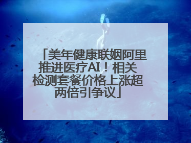 美年健康联姻阿里推进医疗AI！相关检测套餐价格上涨超两倍引争议