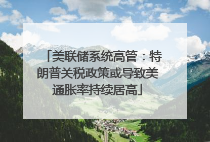 美联储系统高管：特朗普关税政策或导致美通胀率持续居高