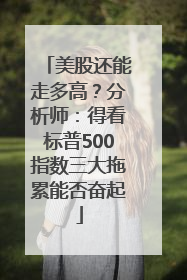 美股还能走多高？分析师：得看标普500指数三大拖累能否奋起