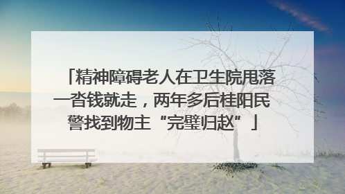 精神障碍老人在卫生院甩落一沓钱就走，两年多后桂阳民警找到物主“完璧归赵”