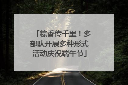 粽香传千里！多部队开展多种形式活动庆祝端午节