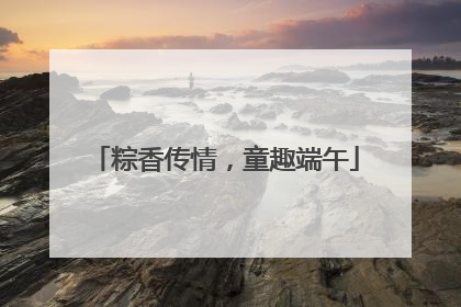 粽香传情，童趣端午