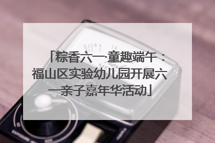 粽香六一·童趣端午：福山区实验幼儿园开展六一亲子嘉年华活动