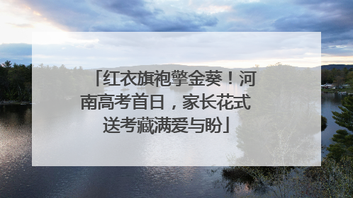 红衣旗袍擎金葵！河南高考首日，家长花式送考藏满爱与盼