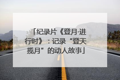 纪录片《登月·进行时》：记录“登天揽月”的动人故事