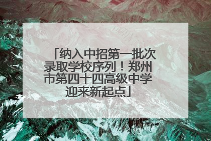 纳入中招第一批次录取学校序列！郑州市第四十四高级中学迎来新起点