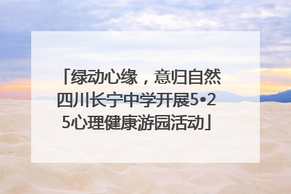 绿动心缘，意归自然 四川长宁中学开展5•25心理健康游园活动
