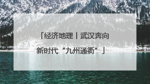 经济地理丨武汉奔向新时代“九州通衢”