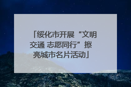 绥化市开展“文明交通 志愿同行”擦亮城市名片活动