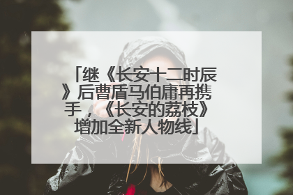 继《长安十二时辰》后曹盾马伯庸再携手，《长安的荔枝》增加全新人物线
