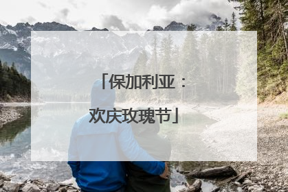 保加利亚：欢庆玫瑰节