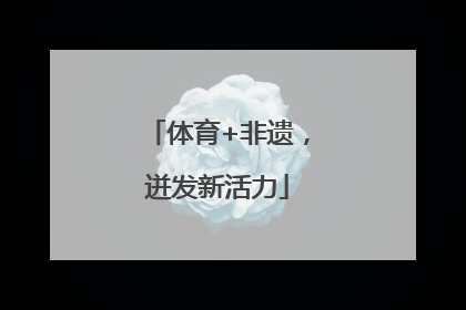 体育+非遗，迸发新活力