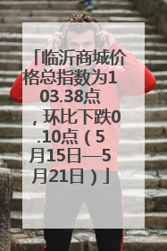 临沂商城价格总指数为103.38点，环比下跌0.10点（5月15日—5月21日）